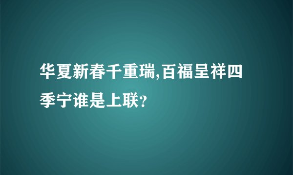 华夏新春千重瑞,百福呈祥四季宁谁是上联？