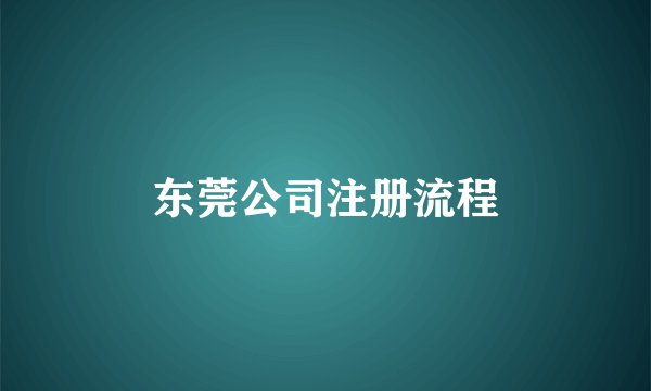 东莞公司注册流程