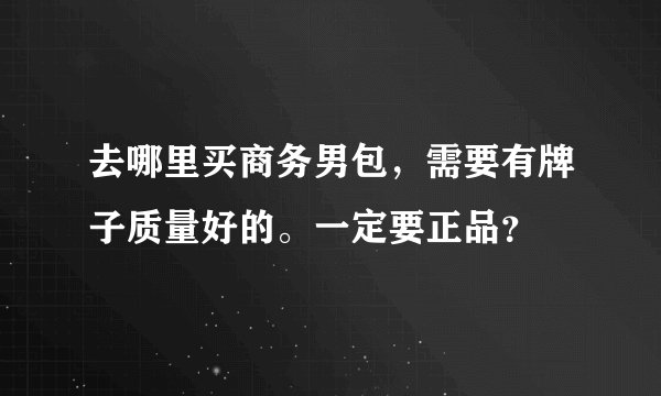 去哪里买商务男包，需要有牌子质量好的。一定要正品？