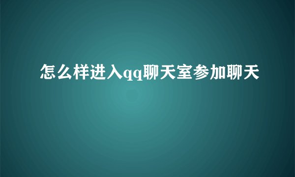 怎么样进入qq聊天室参加聊天