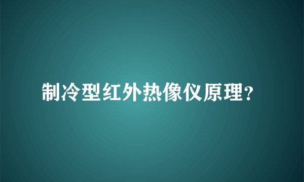 制冷型红外热像仪原理？