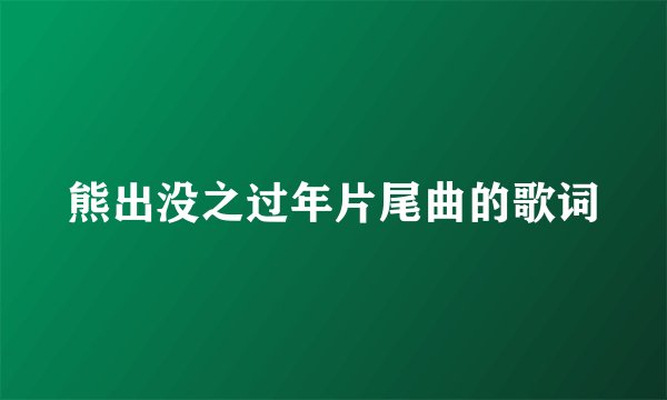 熊出没之过年片尾曲的歌词