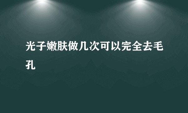 光子嫩肤做几次可以完全去毛孔