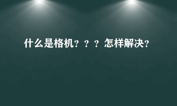 什么是格机？？？怎样解决？
