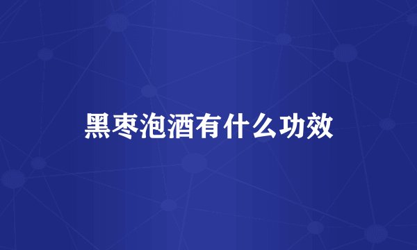 黑枣泡酒有什么功效