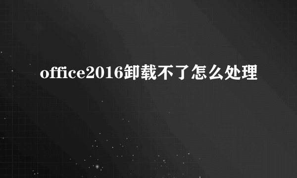 office2016卸载不了怎么处理