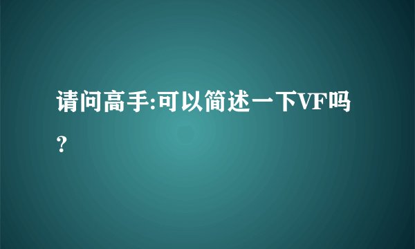 请问高手:可以简述一下VF吗？