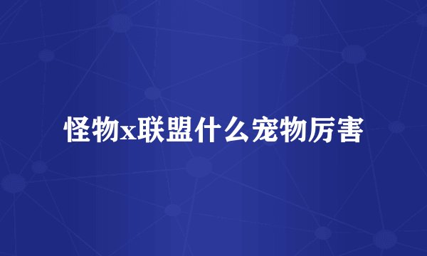 怪物x联盟什么宠物厉害