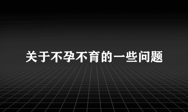 关于不孕不育的一些问题