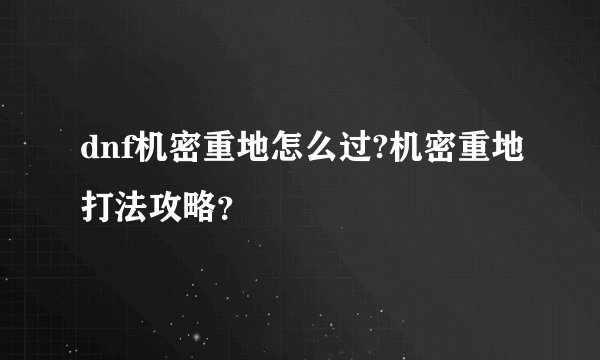 dnf机密重地怎么过?机密重地打法攻略？