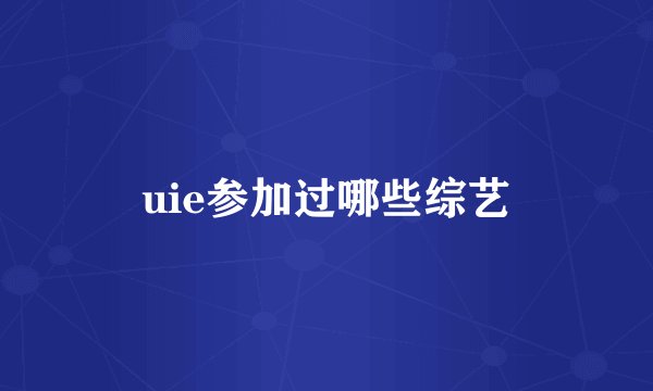 uie参加过哪些综艺
