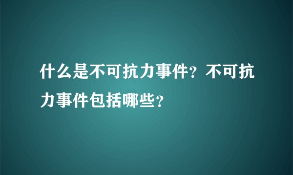 什么是不可抗力事件？不可抗力事件包括哪些？
