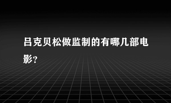 吕克贝松做监制的有哪几部电影？