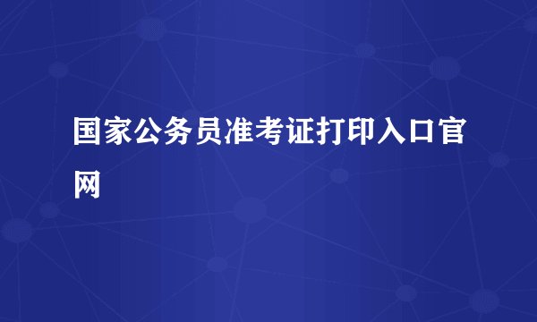 国家公务员准考证打印入口官网