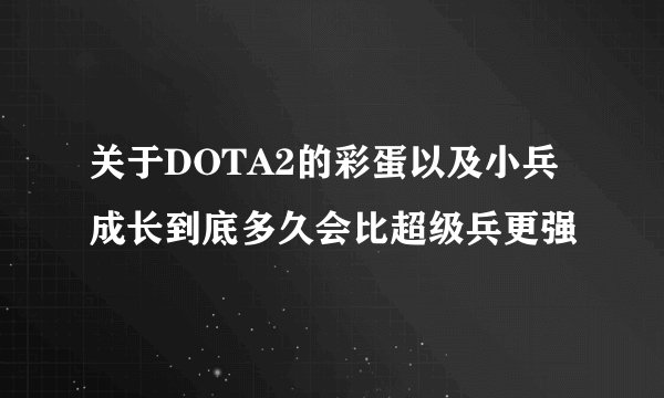 关于DOTA2的彩蛋以及小兵成长到底多久会比超级兵更强