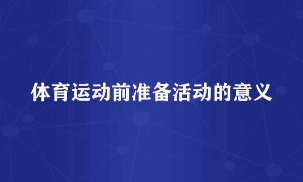 体育运动前准备活动的意义