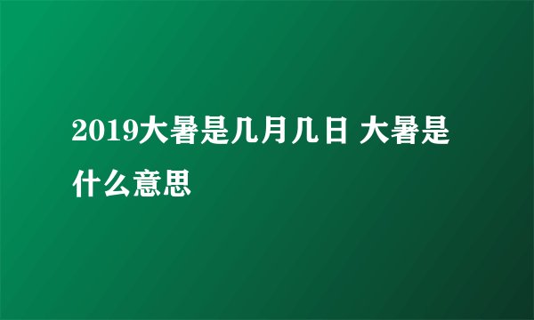 2019大暑是几月几日 大暑是什么意思