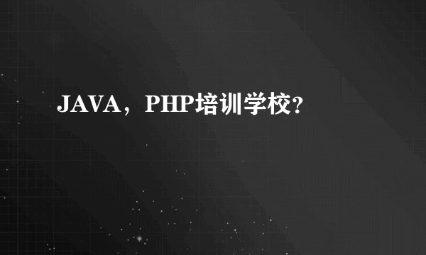 JAVA，PHP培训学校？