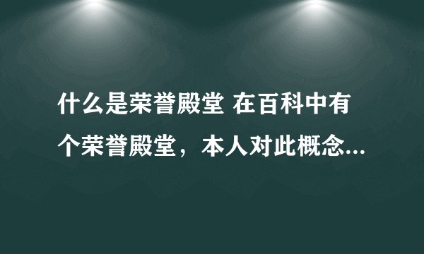 什么是荣誉殿堂 在百科中有个荣誉殿堂，本人对此概念不是很清楚，请高手求助