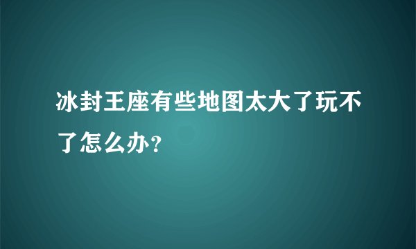 冰封王座有些地图太大了玩不了怎么办？