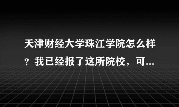 天津财经大学珠江学院怎么样？我已经报了这所院校，可最近一些评论说那里很差，真有那么差吗？
