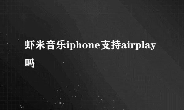 虾米音乐iphone支持airplay吗