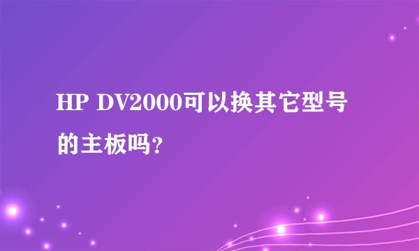 HP DV2000可以换其它型号的主板吗？