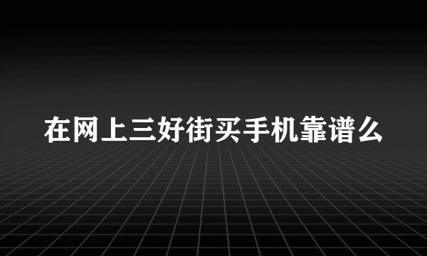 在网上三好街买手机靠谱么
