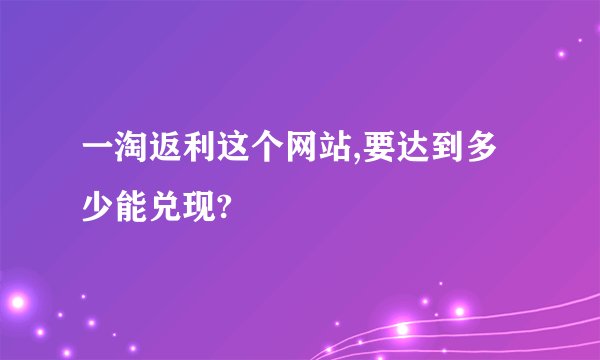 一淘返利这个网站,要达到多少能兑现?