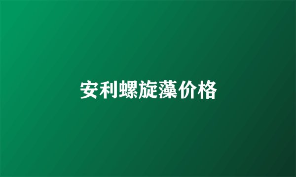 安利螺旋藻价格