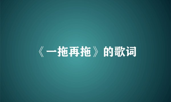 《一拖再拖》的歌词