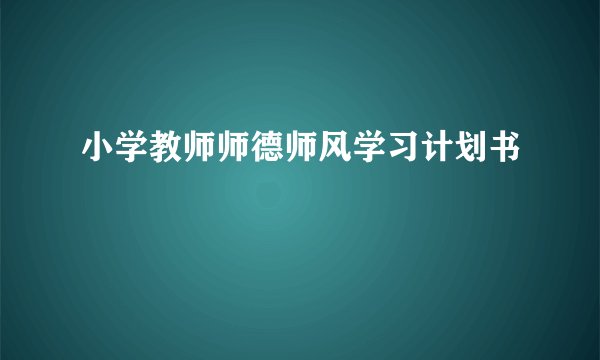 小学教师师德师风学习计划书