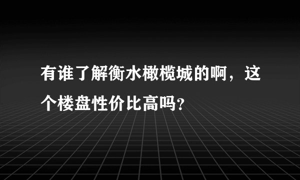 有谁了解衡水橄榄城的啊，这个楼盘性价比高吗？