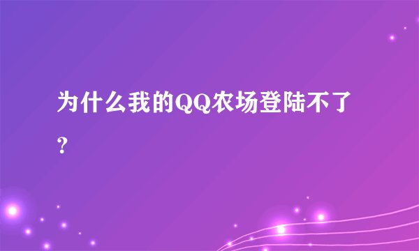为什么我的QQ农场登陆不了？