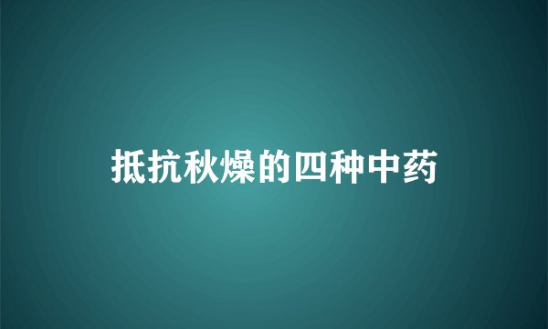 抵抗秋燥的四种中药