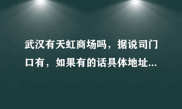 武汉有天虹商场吗，据说司门口有，如果有的话具体地址在哪里啊？