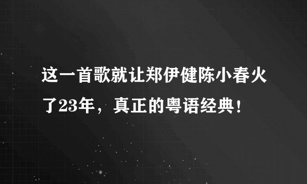 这一首歌就让郑伊健陈小春火了23年，真正的粤语经典！