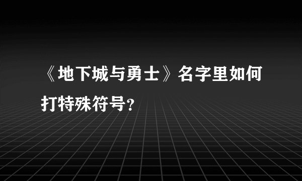 《地下城与勇士》名字里如何打特殊符号？