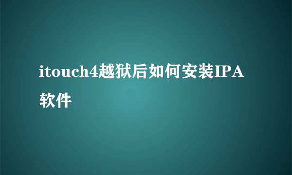 itouch4越狱后如何安装IPA软件