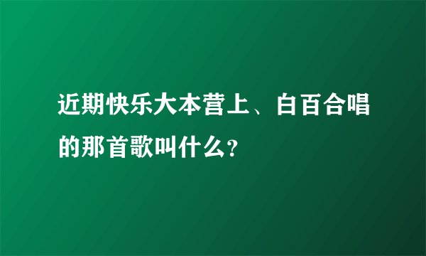 近期快乐大本营上、白百合唱的那首歌叫什么？