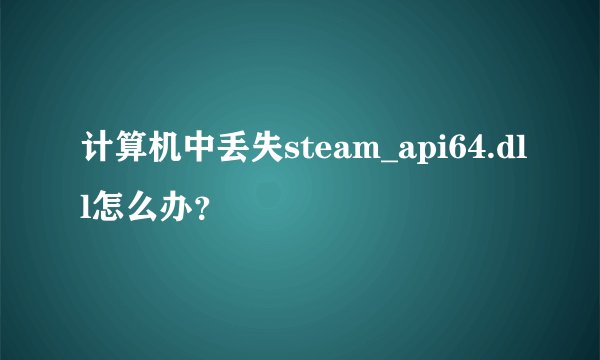 计算机中丢失steam_api64.dll怎么办？