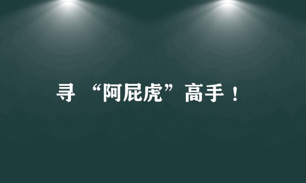 寻 “阿屁虎”高手 ！