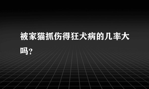 被家猫抓伤得狂犬病的几率大吗？