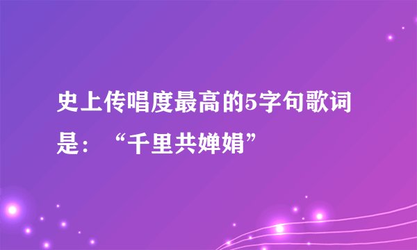 史上传唱度最高的5字句歌词是：“千里共婵娟”