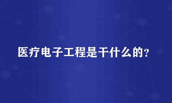 医疗电子工程是干什么的？