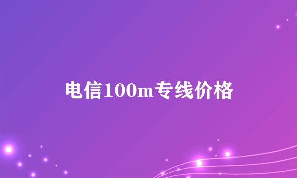 电信100m专线价格