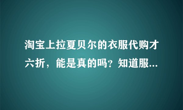 淘宝上拉夏贝尔的衣服代购才六折，能是真的吗？知道服装的利润很大，可是代购是怎么拿到货的呢？
