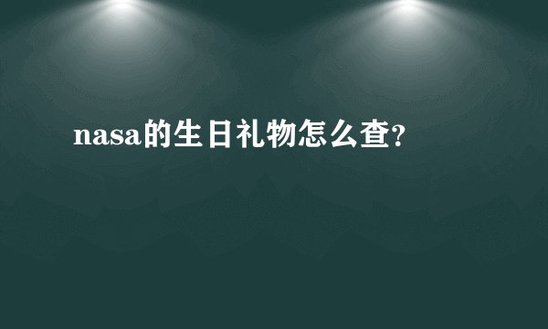 nasa的生日礼物怎么查？