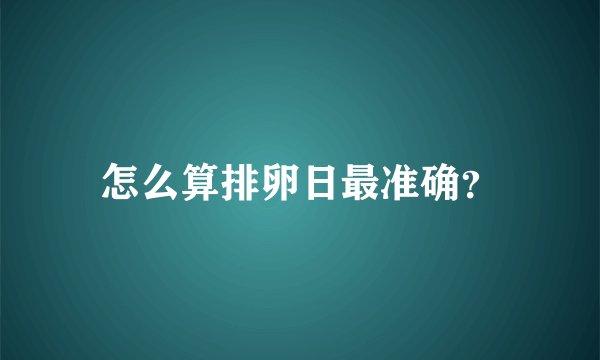 怎么算排卵日最准确？