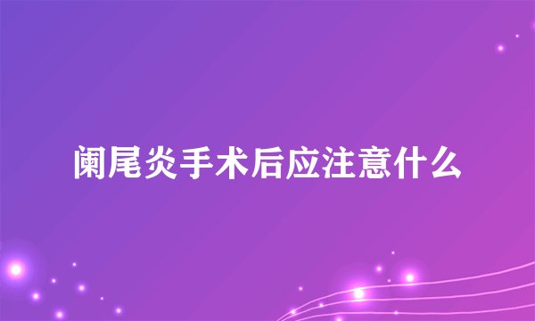 阑尾炎手术后应注意什么